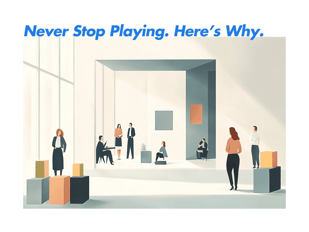 Never Stop Playing. Here’s Why.