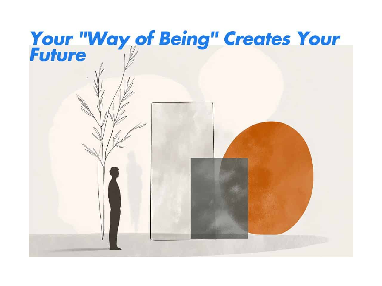 Your “Way of Being” Creates Your Future | Coaching for Powerful Transitions
